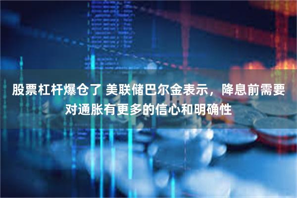 股票杠杆爆仓了 美联储巴尔金表示，降息前需要对通胀有更多的信心和明确性