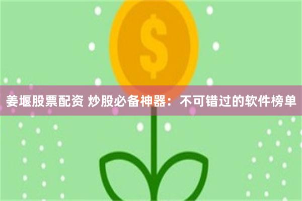 姜堰股票配资 炒股必备神器：不可错过的软件榜单