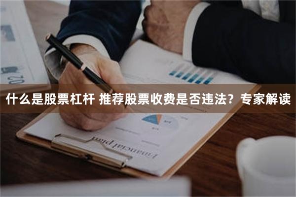 什么是股票杠杆 推荐股票收费是否违法？专家解读