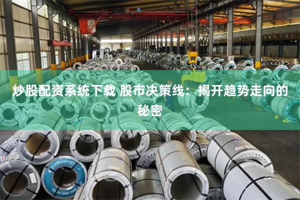 炒股配资系统下载 股市决策线：揭开趋势走向的秘密