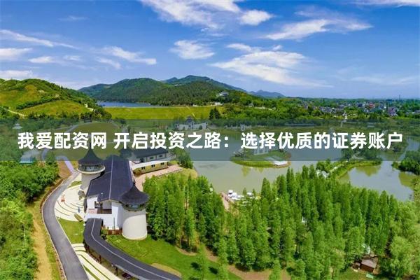 我爱配资网 开启投资之路：选择优质的证券账户