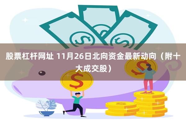 股票杠杆网址 11月26日北向资金最新动向（附十大成交股）