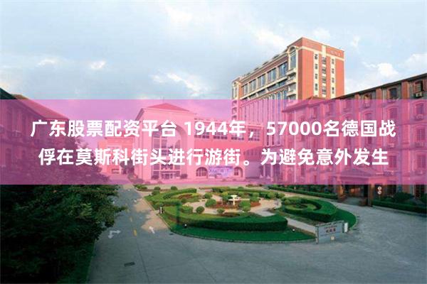 广东股票配资平台 1944年，57000名德国战俘在莫斯科街头进行游街。为避免意外发生