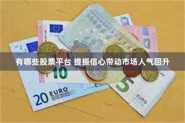 有哪些股票平台 提振信心带动市场人气回升