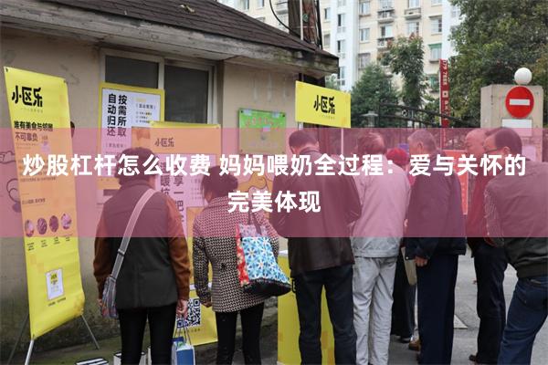 炒股杠杆怎么收费 妈妈喂奶全过程：爱与关怀的完美体现