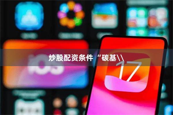 炒股配资条件 “碳基\