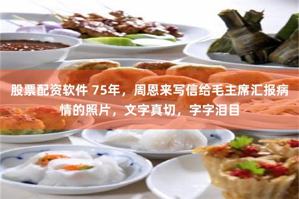 股票配资软件 75年，周恩来写信给毛主席汇报病情的照片，文字真切，字字泪目
