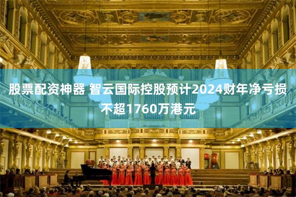 股票配资神器 智云国际控股预计2024财年净亏损不超1760万港元