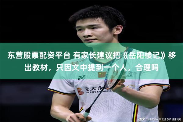 东营股票配资平台 有家长建议把《岳阳楼记》移出教材，只因文中提到一个人，合理吗