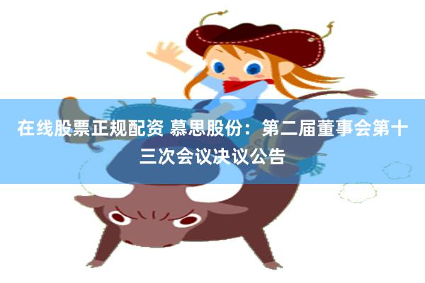 在线股票正规配资 慕思股份：第二届董事会第十三次会议决议公告