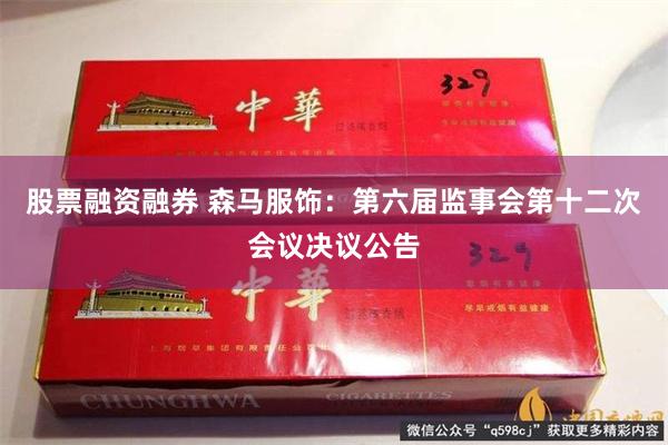 股票融资融券 森马服饰：第六届监事会第十二次会议决议公告