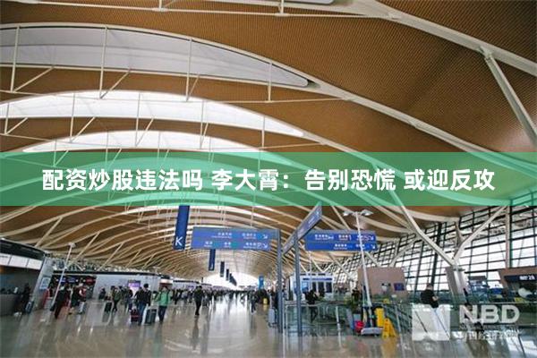 配资炒股违法吗 李大霄：告别恐慌 或迎反攻