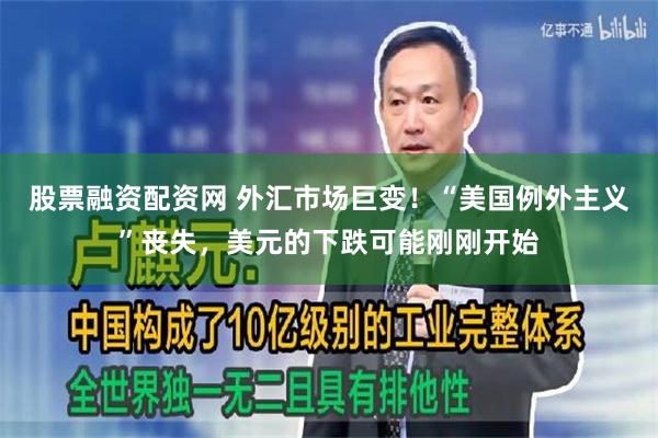 股票融资配资网 外汇市场巨变！“美国例外主义”丧失，美元的下跌可能刚刚开始