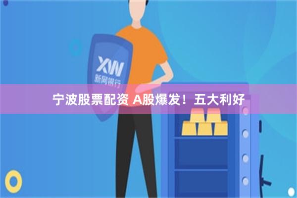 宁波股票配资 A股爆发！五大利好