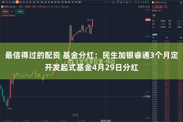 最信得过的配资 基金分红：民生加银睿通3个月定开发起式基金4月29日分红