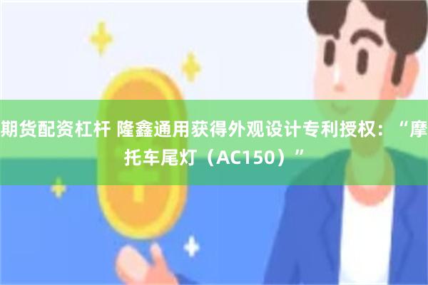 期货配资杠杆 隆鑫通用获得外观设计专利授权：“摩托车尾灯（AC150）”