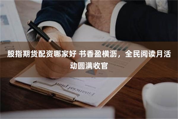 股指期货配资哪家好 书香盈横沥，全民阅读月活动圆满收官