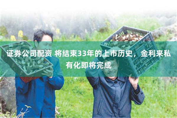 证券公司配资 将结束33年的上市历史，金利来私有化即将完成