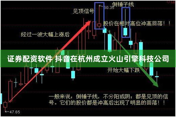 证券配资软件 抖音在杭州成立火山引擎科技公司