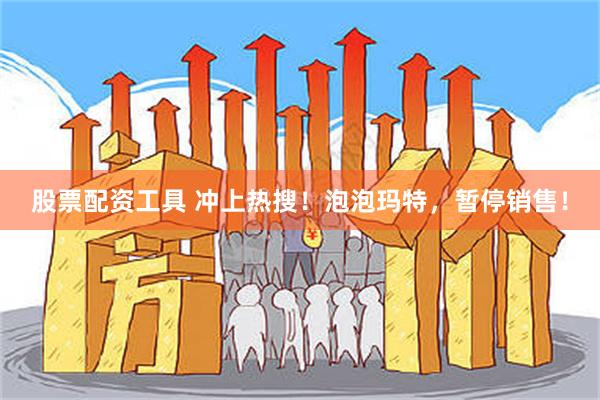 股票配资工具 冲上热搜！泡泡玛特，暂停销售！