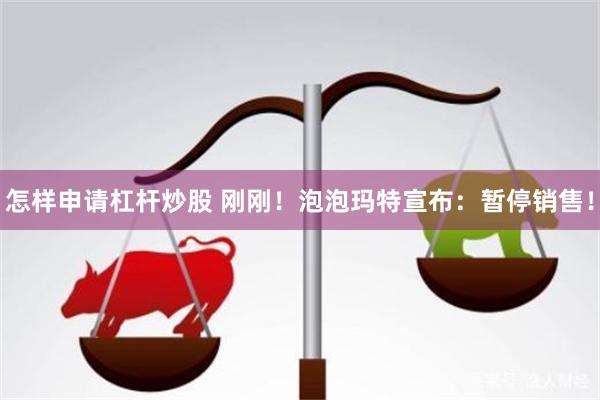 怎样申请杠杆炒股 刚刚！泡泡玛特宣布：暂停销售！