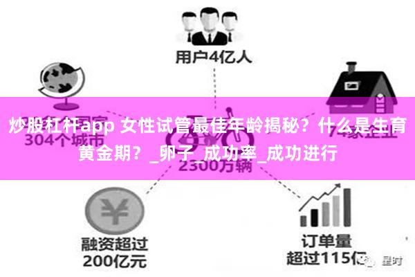 炒股杠杆app 女性试管最佳年龄揭秘？什么是生育黄金期？_卵子_成功率_成功进行