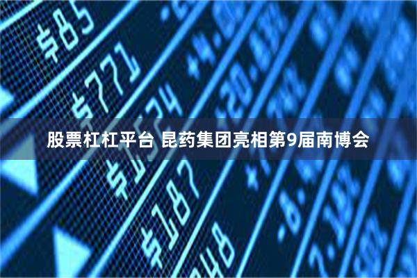 股票杠杠平台 昆药集团亮相第9届南博会