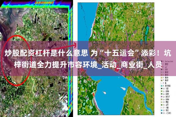 炒股配资杠杆是什么意思 为“十五运会”添彩！坑梓街道全力提升市容环境_活动_商业街_人员