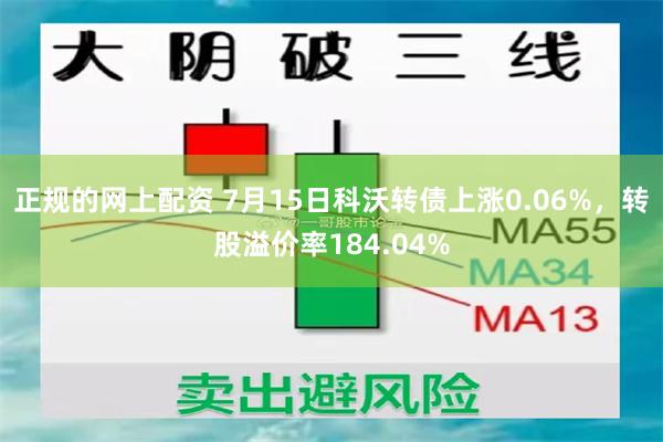 正规的网上配资 7月15日科沃转债上涨0.06%，转股溢价率184.04%