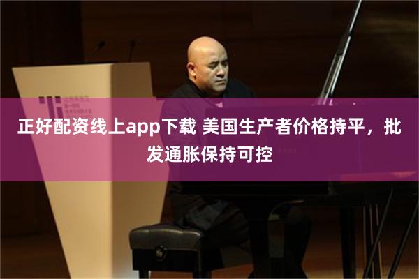 正好配资线上app下载 美国生产者价格持平，批发通胀保持可控