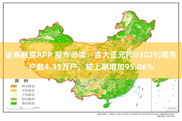 证券融资APP 股市必读：吉大正元(003029)股东户数4.35万户，较上期增加95.06%