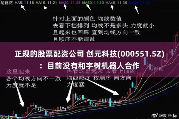 正规的股票配资公司 创元科技(000551.SZ)：目前没有和宇树机器人合作