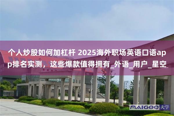 个人炒股如何加杠杆 2025海外职场英语口语app排名实测，这些爆款值得拥有_外语_用户_星空