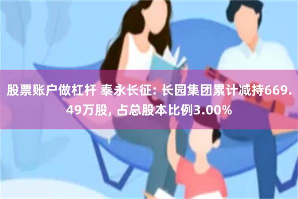 股票账户做杠杆 泰永长征: 长园集团累计减持669.49万股, 占总股本比例3.00%