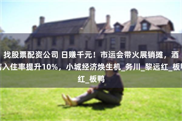找股票配资公司 日赚千元！市运会带火展销摊，酒店入住率提升10%，小城经济焕生机_务川_黎远红_板鸭