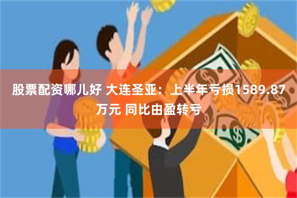 股票配资哪儿好 大连圣亚：上半年亏损1589.87万元 同比由盈转亏