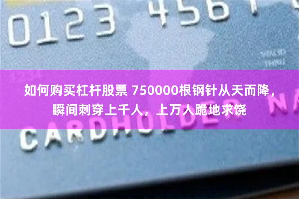 如何购买杠杆股票 750000根钢针从天而降，瞬间刺穿上千人，上万人跪地求饶