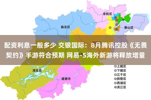 配资利息一般多少 交银国际：8月腾讯控股《无畏契约》手游符合预期 网易-S海外新游将释放增量