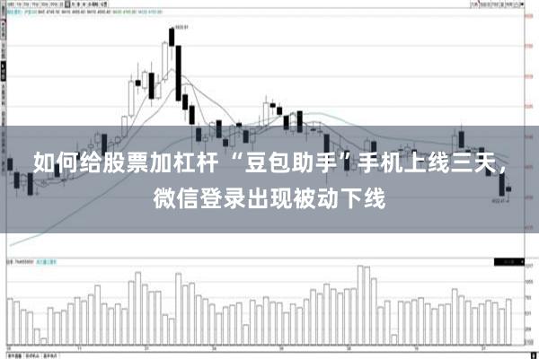 如何给股票加杠杆 “豆包助手”手机上线三天,微信登录出现被动下线