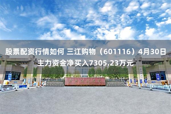 股票配资行情如何 三江购物（601116）4月30日主力资金净买入7305.23万元